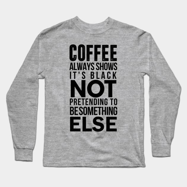 coffee always show it's black not pretending to be something else Long Sleeve T-Shirt by Coffee Addict